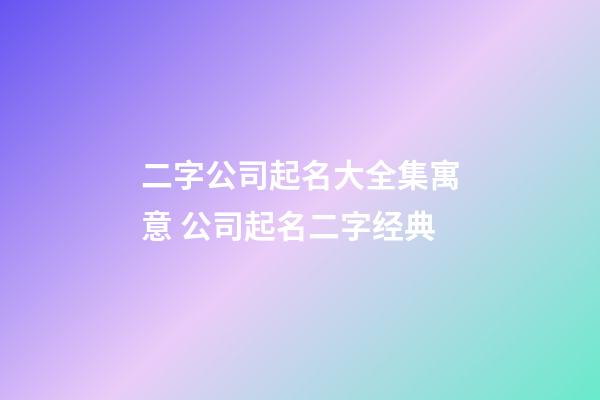 二字公司起名大全集寓意 公司起名二字经典-第1张-公司起名-玄机派